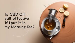 Is CBD Oil Still Effective If I Put It In My Morning Tea